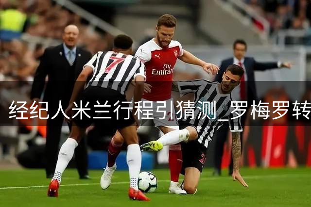 经纪人米兰行程引猜测 罗梅罗转会国米传闻遭否认