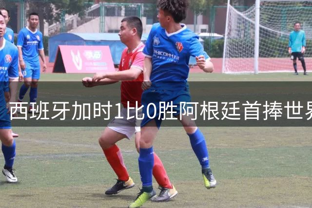 西班牙加时1比0胜阿根廷首捧世界杯：球员评分全解析